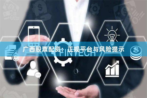广西股票配资：正规平台与风险提示