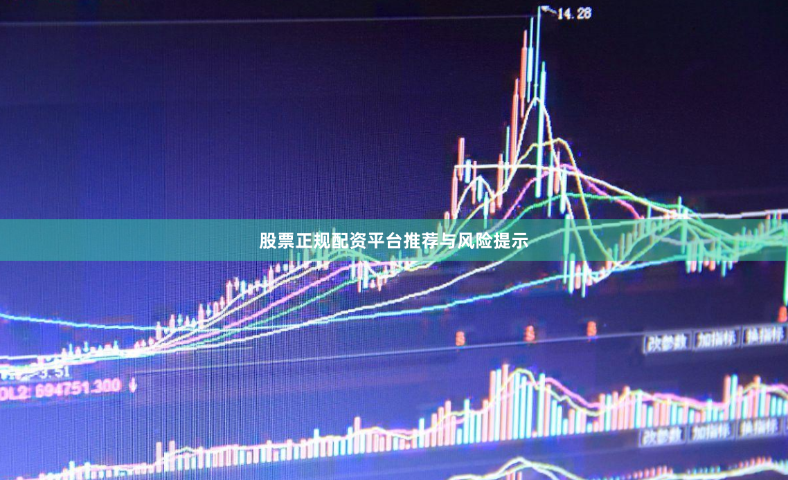 股票正规配资平台推荐与风险提示