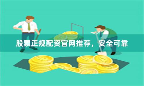 股票正规配资官网推荐，安全可靠